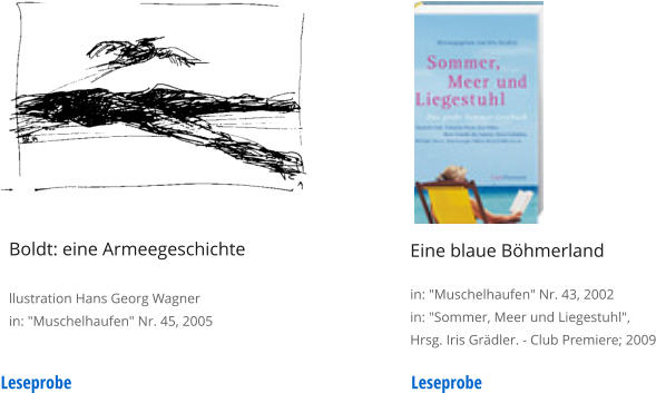 Eine blaue Böhmerland  in: "Muschelhaufen" Nr. 43, 2002 in: "Sommer, Meer und Liegestuhl",  Hrsg. Iris Grädler. - Club Premiere; 2009 Leseprobe Boldt: eine Armeegeschichte  llustration Hans Georg Wagner in: "Muschelhaufen" Nr. 45, 2005     Leseprobe