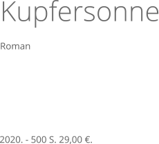 Kupfersonne Roman   2020. - 500 S. 29,00 €.