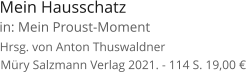 Mein Hausschatz  Müry Salzmann Verlag 2021. - 114 S. 19,00 €  Hrsg. von Anton Thuswaldner  in: Mein Proust-Moment