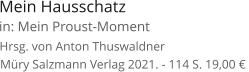 Mein Hausschatz  Müry Salzmann Verlag 2021. - 114 S. 19,00 €  Hrsg. von Anton Thuswaldner  in: Mein Proust-Moment