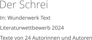 Der Schrei   In: Wunderwerk Text Literaturwettbewerb 2024  Texte von 24 Autorinnen und Autoren