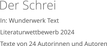 Der Schrei   In: Wunderwerk Text Literaturwettbewerb 2024  Texte von 24 Autorinnen und Autoren